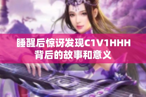 睡醒后惊讶发现C1V1HHH背后的故事和意义