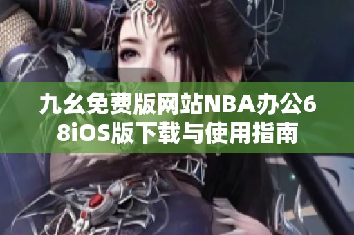 九幺免费版网站NBA办公68iOS版下载与使用指南