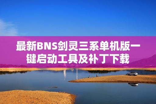 最新BNS剑灵三系单机版一键启动工具及补丁下载