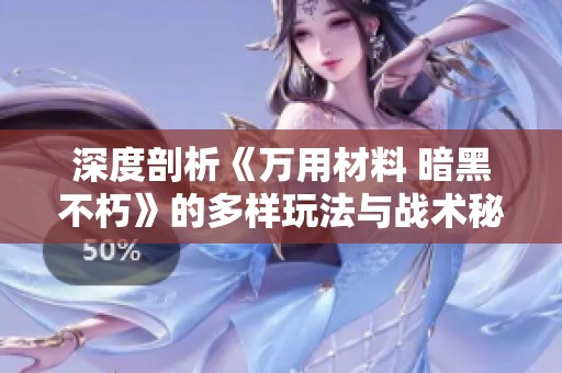 深度剖析《万用材料 暗黑不朽》的多样玩法与战术秘籍