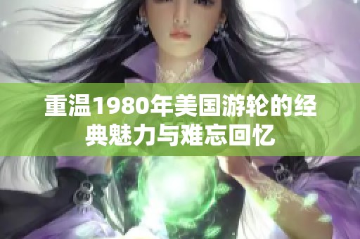 重温1980年美国游轮的经典魅力与难忘回忆