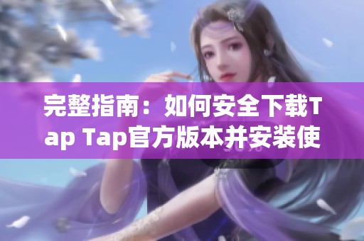 完整指南：如何安全下载Tap Tap官方版本并安装使用