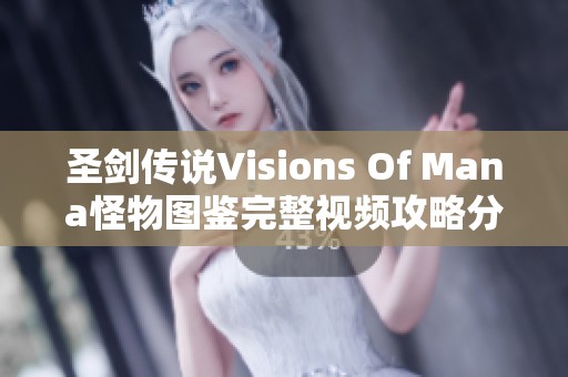 圣剑传说Visions Of Mana怪物图鉴完整视频攻略分享