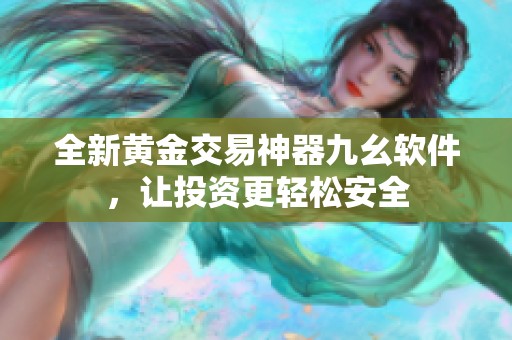 全新黄金交易神器九幺软件，让投资更轻松安全