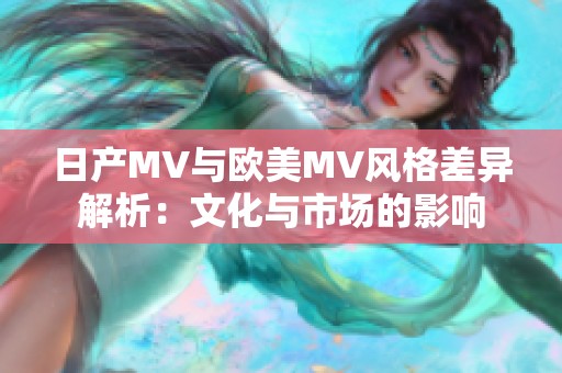 日产MV与欧美MV风格差异解析：文化与市场的影响