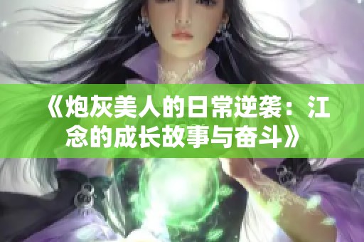 《炮灰美人的日常逆袭：江念的成长故事与奋斗》