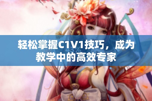 轻松掌握C1V1技巧，成为教学中的高效专家