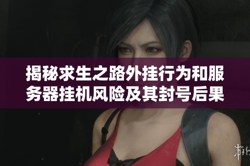 揭秘求生之路外挂行为和服务器挂机风险及其封号后果