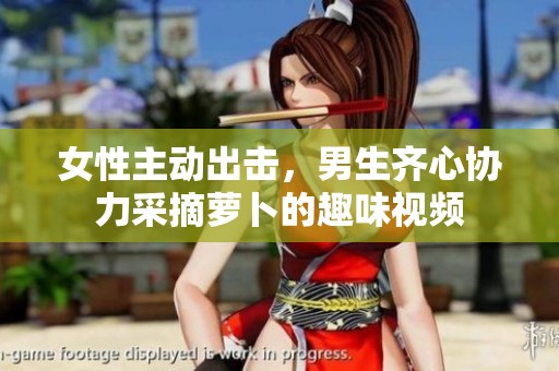 女性主动出击，男生齐心协力采摘萝卜的趣味视频
