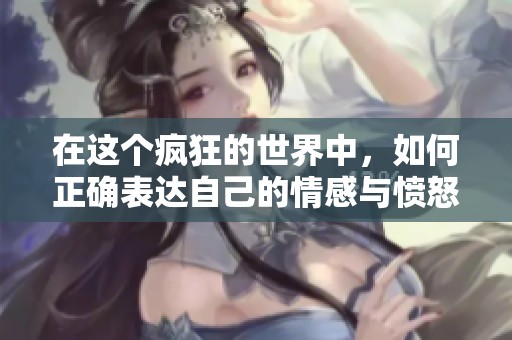 在这个疯狂的世界中，如何正确表达自己的情感与愤怒