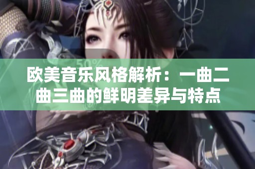 欧美音乐风格解析：一曲二曲三曲的鲜明差异与特点