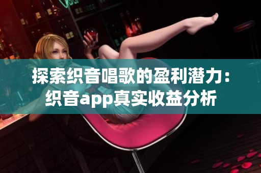 探索织音唱歌的盈利潜力：织音app真实收益分析