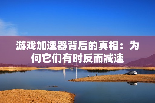 游戏加速器背后的真相：为何它们有时反而减速
