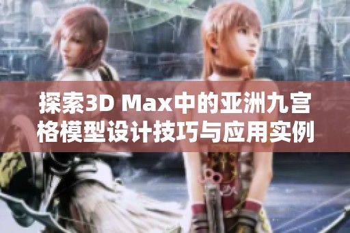 探索3D Max中的亚洲九宫格模型设计技巧与应用实例