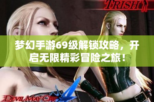 梦幻手游69级解锁攻略，开启无限精彩冒险之旅！