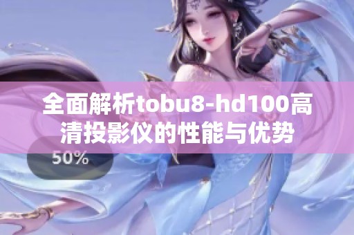 全面解析tobu8-hd100高清投影仪的性能与优势