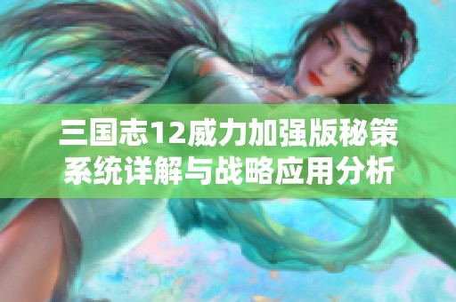 三国志12威力加强版秘策系统详解与战略应用分析