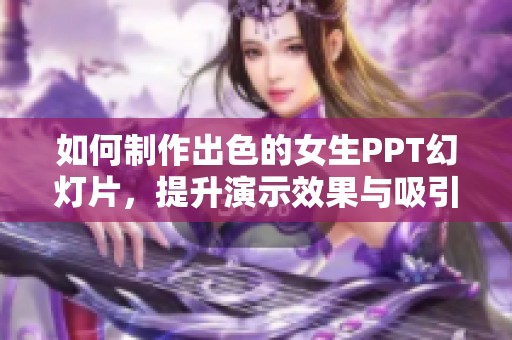 如何制作出色的女生PPT幻灯片，提升演示效果与吸引力