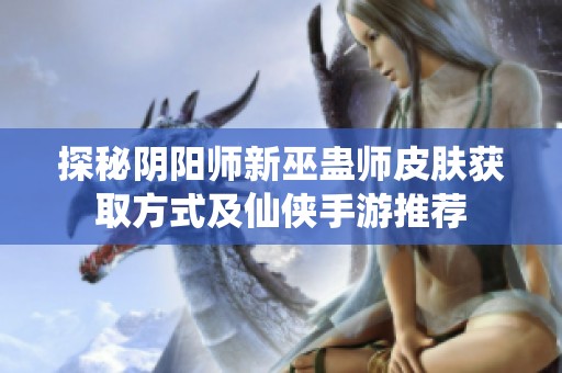 探秘阴阳师新巫蛊师皮肤获取方式及仙侠手游推荐