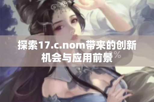 探索17.c.nom带来的创新机会与应用前景