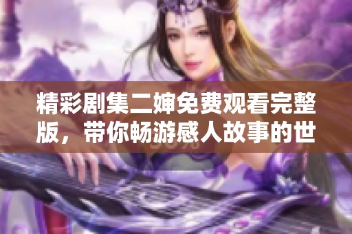 精彩剧集二婶免费观看完整版，带你畅游感人故事的世界