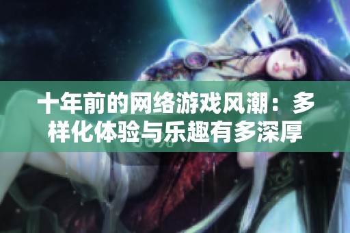 十年前的网络游戏风潮：多样化体验与乐趣有多深厚