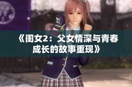 《闺女2：父女情深与青春成长的故事重现》