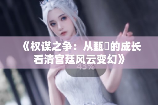 《权谋之争：从甄嬛的成长看清宫廷风云变幻》