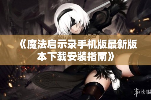 《魔法启示录手机版最新版本下载安装指南》