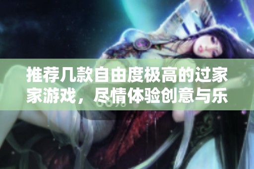 推荐几款自由度极高的过家家游戏，尽情体验创意与乐趣
