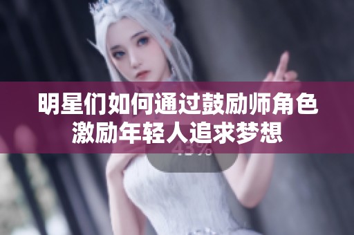 明星们如何通过鼓励师角色激励年轻人追求梦想