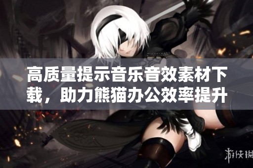 高质量提示音乐音效素材下载，助力熊猫办公效率提升