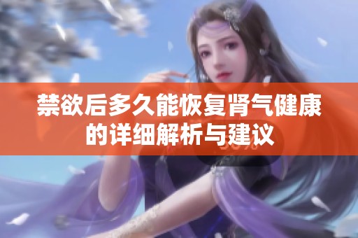 禁欲后多久能恢复肾气健康的详细解析与建议