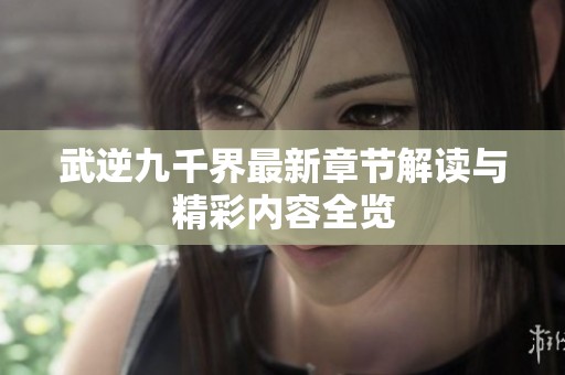 武逆九千界最新章节解读与精彩内容全览