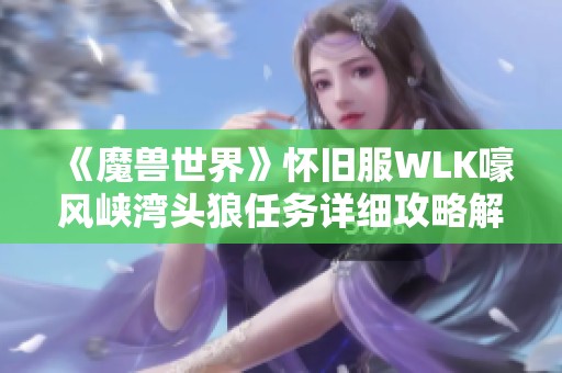《魔兽世界》怀旧服WLK嚎风峡湾头狼任务详细攻略解析