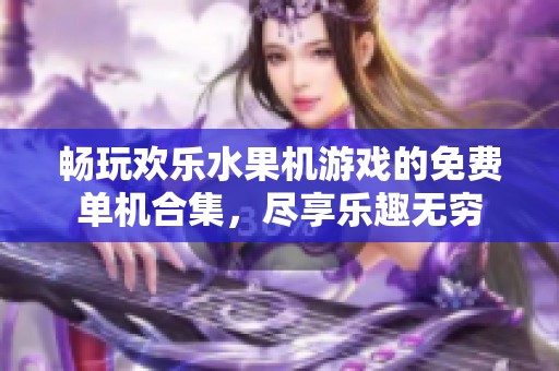 畅玩欢乐水果机游戏的免费单机合集，尽享乐趣无穷