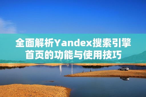 全面解析Yandex搜索引擎首页的功能与使用技巧