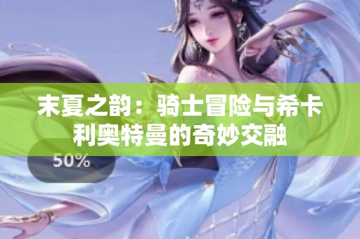 末夏之韵：骑士冒险与希卡利奥特曼的奇妙交融