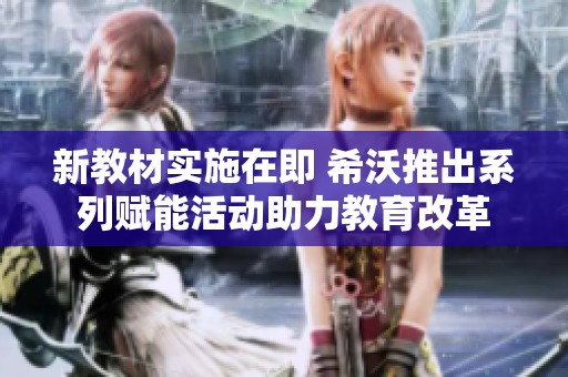 新教材实施在即 希沃推出系列赋能活动助力教育改革
