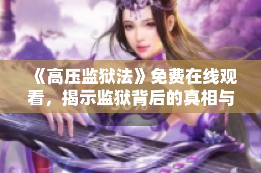 《高压监狱法》免费在线观看，揭示监狱背后的真相与斗争