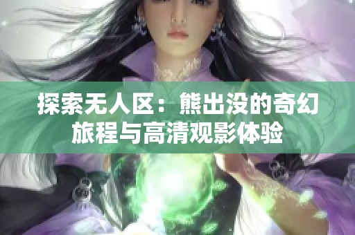 探索无人区：熊出没的奇幻旅程与高清观影体验