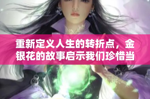 重新定义人生的转折点，金银花的故事启示我们珍惜当下