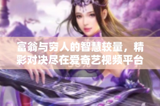 富翁与穷人的智慧较量，精彩对决尽在爱奇艺视频平台