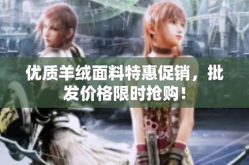 优质羊绒面料特惠促销，批发价格限时抢购！