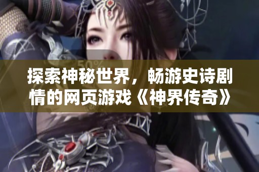 探索神秘世界，畅游史诗剧情的网页游戏《神界传奇》