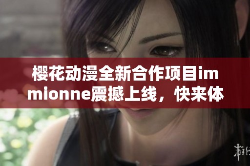 樱花动漫全新合作项目immionne震撼上线，快来体验！