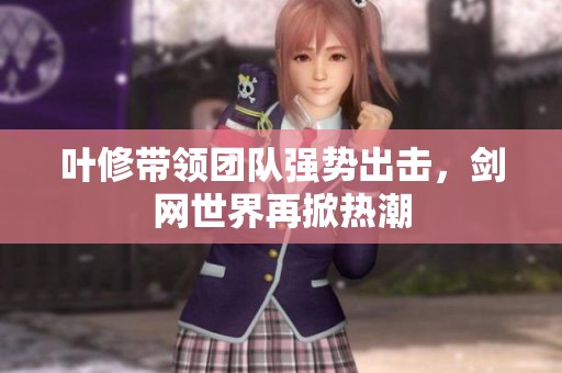叶修带领团队强势出击，剑网世界再掀热潮