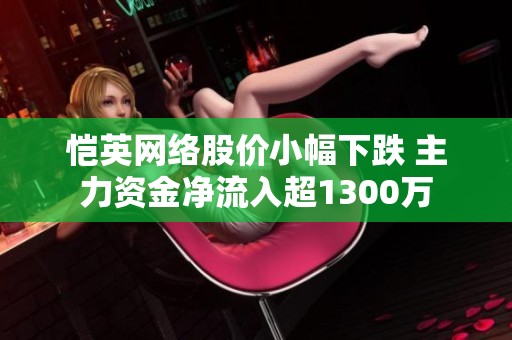 恺英网络股价小幅下跌 主力资金净流入超1300万