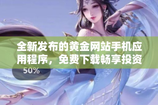 全新发布的黄金网站手机应用程序，免费下载畅享投资乐趣