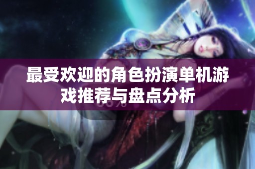 最受欢迎的角色扮演单机游戏推荐与盘点分析